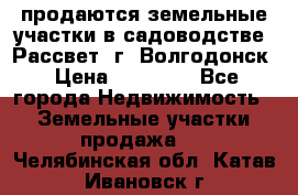 продаются земельные участки в садоводстве “Рассвет“ г. Волгодонск › Цена ­ 80 000 - Все города Недвижимость » Земельные участки продажа   . Челябинская обл.,Катав-Ивановск г.